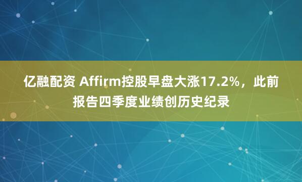 亿融配资 Affirm控股早盘大涨17.2%，此前报告四季度业绩创历史纪录
