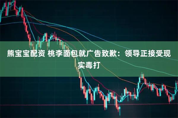 熊宝宝配资 桃李面包就广告致歉：领导正接受现实毒打