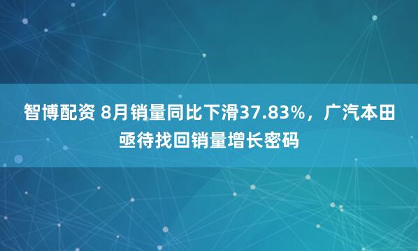智博配资 8月销量同比下滑37.83%，广汽本田亟待找回销量增长密码