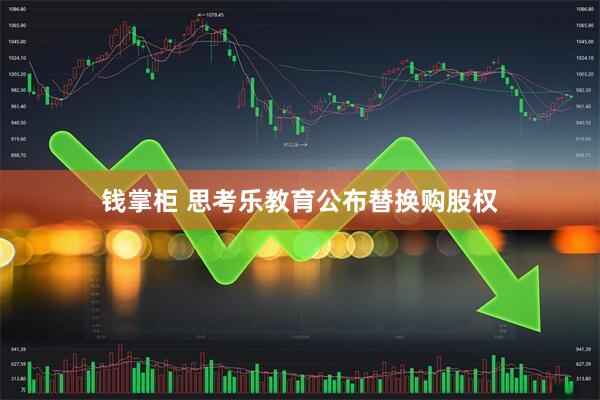 钱掌柜 思考乐教育公布替换购股权