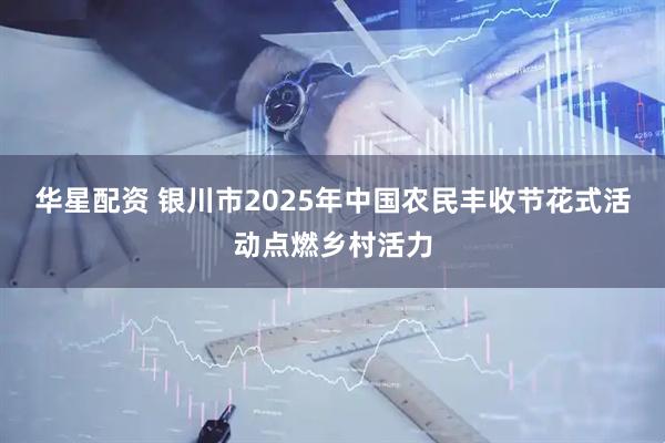 华星配资 银川市2025年中国农民丰收节花式活动点燃乡村活力