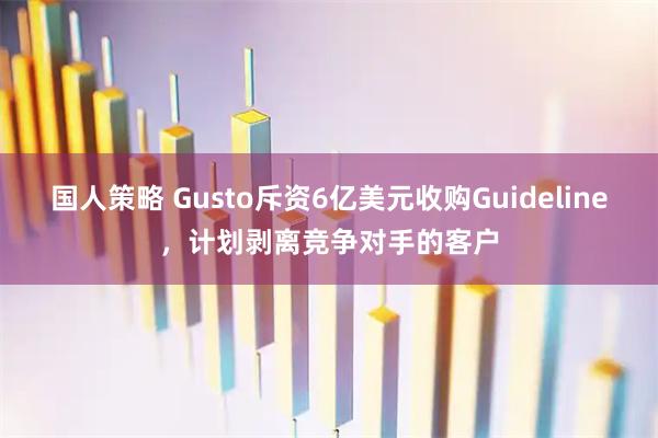 国人策略 Gusto斥资6亿美元收购Guideline，计划剥离竞争对手的客户