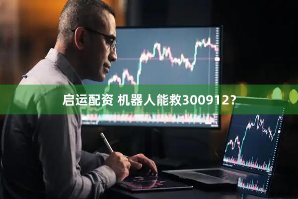 启运配资 机器人能救300912？