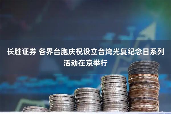 长胜证券 各界台胞庆祝设立台湾光复纪念日系列活动在京举行