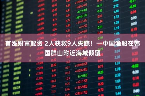 首泓财富配资 2人获救9人失踪！一中国渔船在韩国群山附近海域倾覆