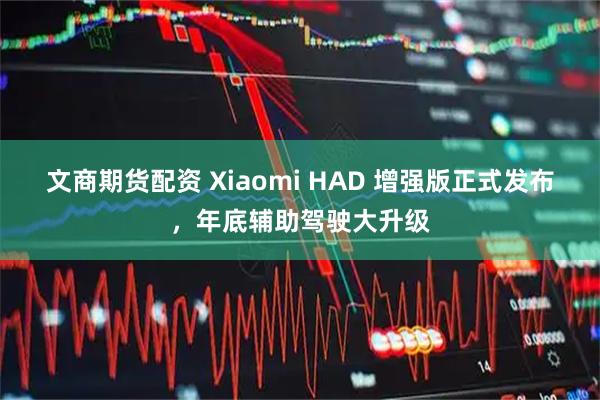 文商期货配资 Xiaomi HAD 增强版正式发布，年底辅助驾驶大升级